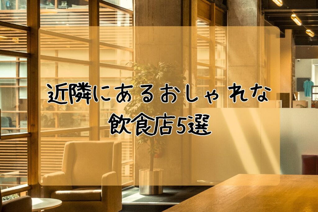 近隣にあるおしゃれな飲食店5選